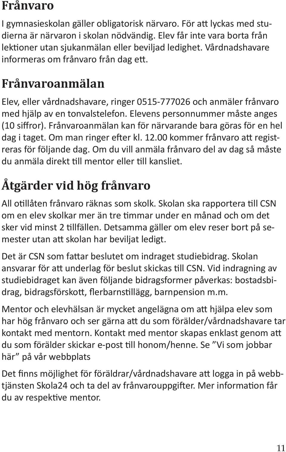 Elevens personnummer måste anges (10 siffror). Frånvaroanmälan kan för närvarande bara göras för en hel dag i taget. Om man ringer e er kl. 12.00 kommer frånvaro a registreras för följande dag.