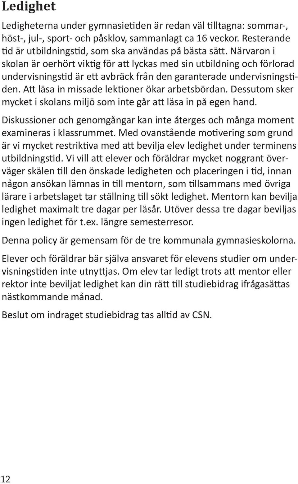 Dessutom sker mycket i skolans miljö som inte går a läsa in på egen hand. Diskussioner och genomgångar kan inte återges och många moment examineras i klassrummet.