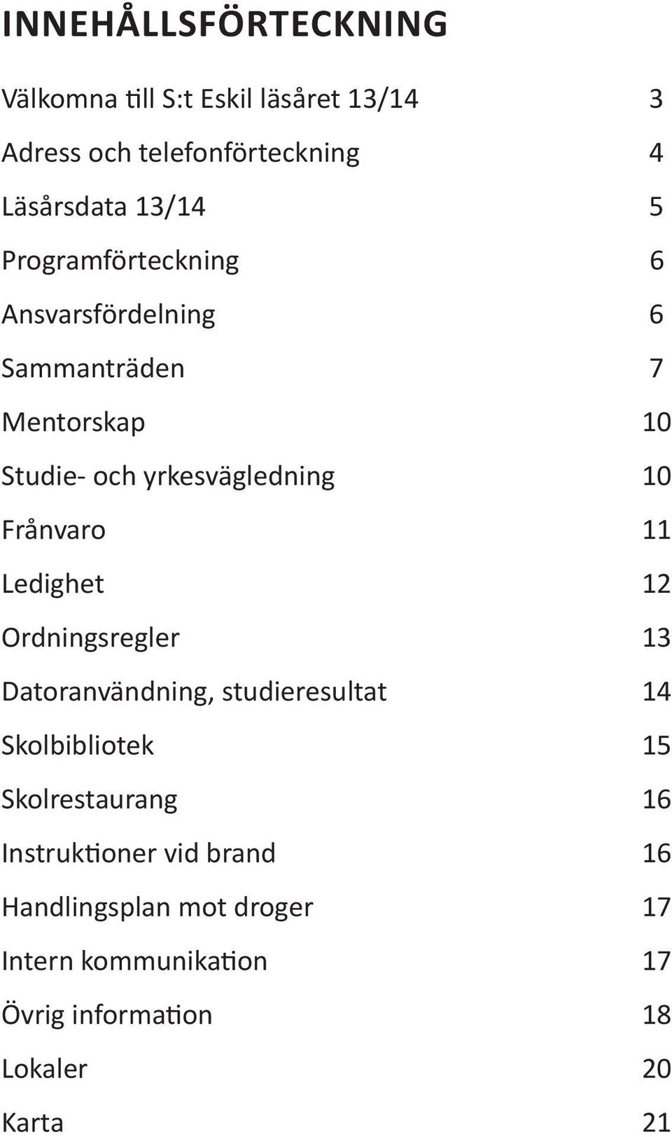 11 Ledighet 12 Ordningsregler 13 Datoranvändning, studieresultat 14 Skolbibliotek 15 Skolrestaurang 16