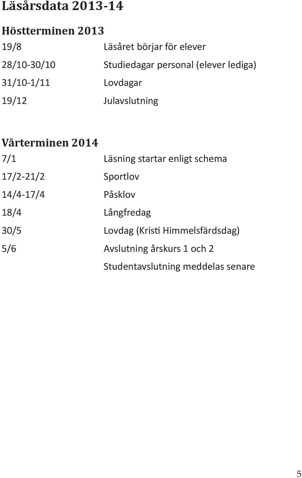 2014 7/1 Läsning startar enligt schema 17/2-21/2 Sportlov 14/4-17/4 Påsklov 18/4