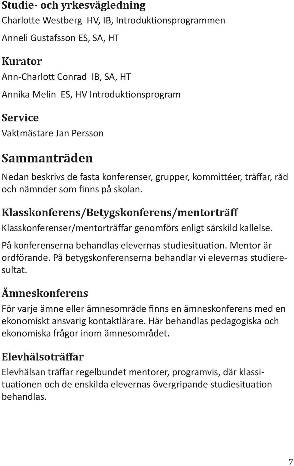 Klasskonferens/Betygskonferens/mentorträff Klasskonferenser/mentorträffar genomförs enligt särskild kallelse. På konferenserna behandlas elevernas studiesitua on. Mentor är ordförande.