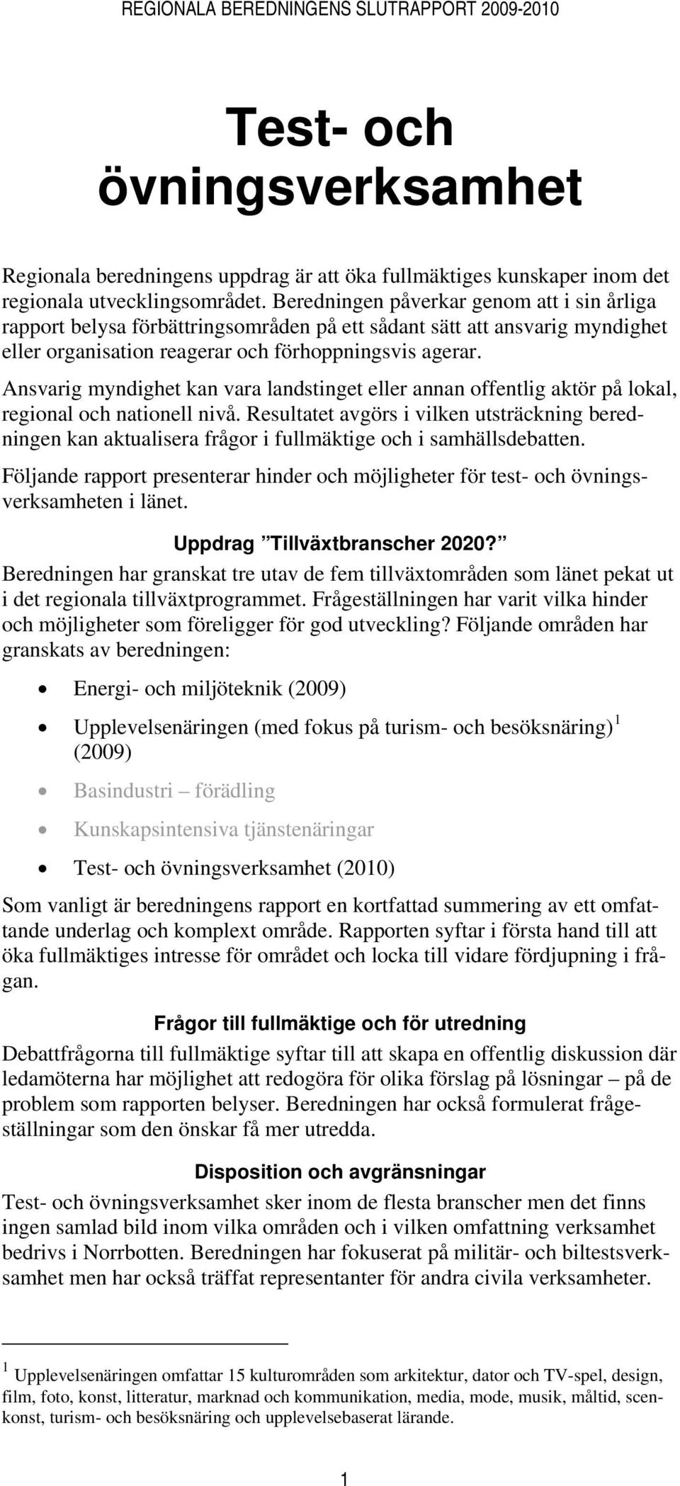 Ansvarig myndighet kan vara landstinget eller annan offentlig aktör på lokal, regional och nationell nivå.