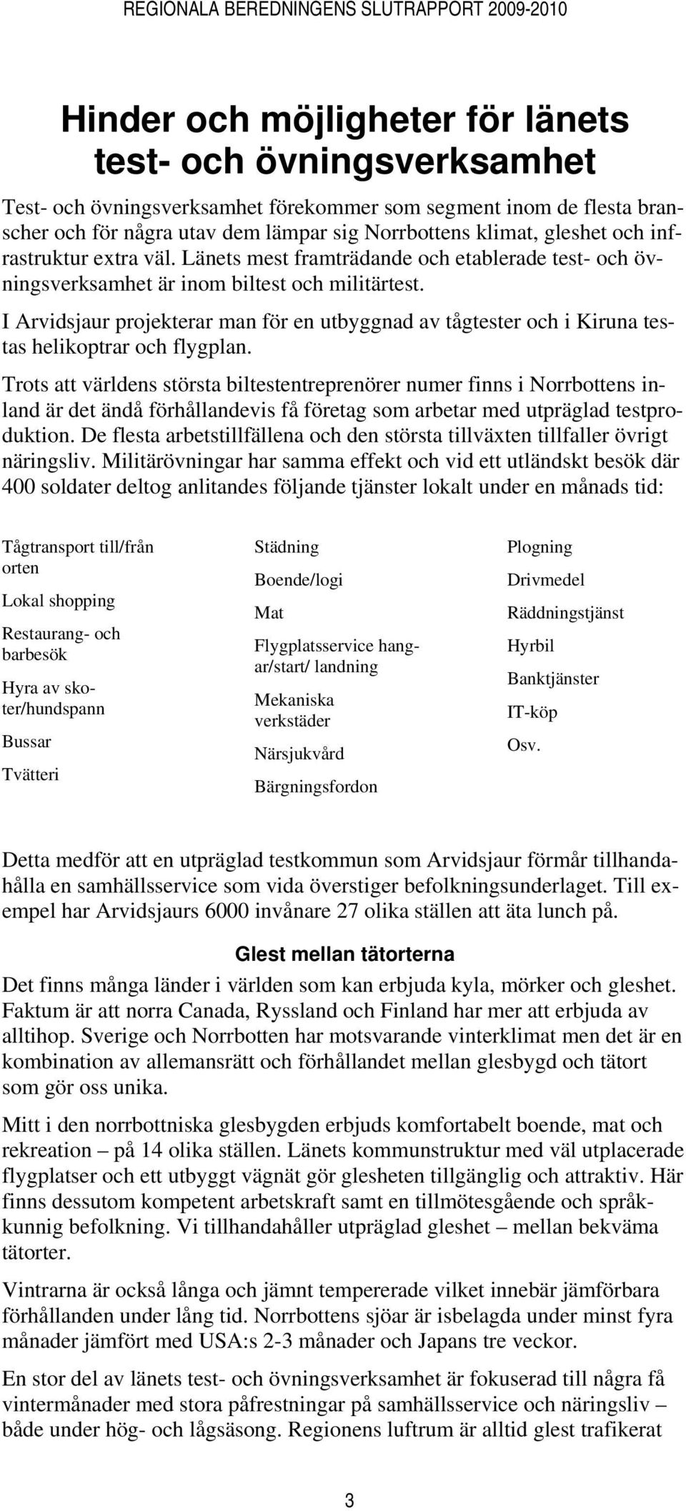 I Arvidsjaur projekterar man för en utbyggnad av tågtester och i Kiruna testas helikoptrar och flygplan.