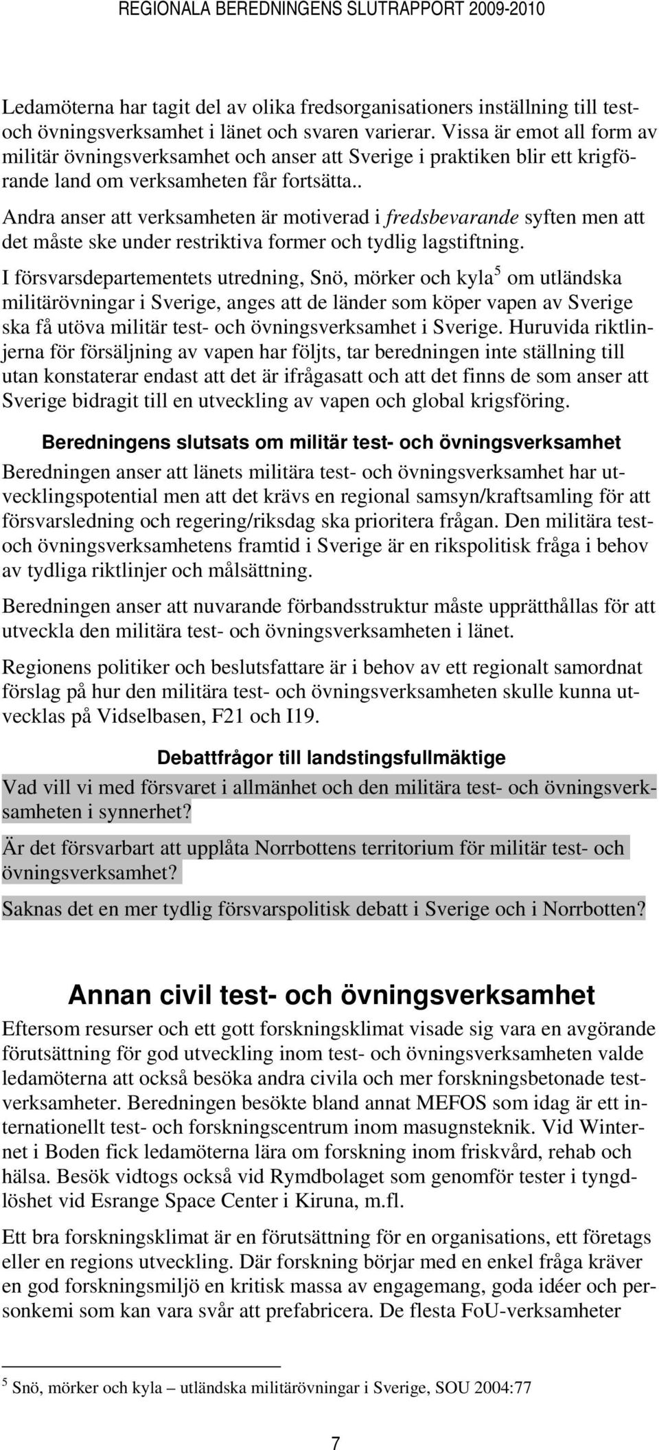 . Andra anser att verksamheten är motiverad i fredsbevarande syften men att det måste ske under restriktiva former och tydlig lagstiftning.