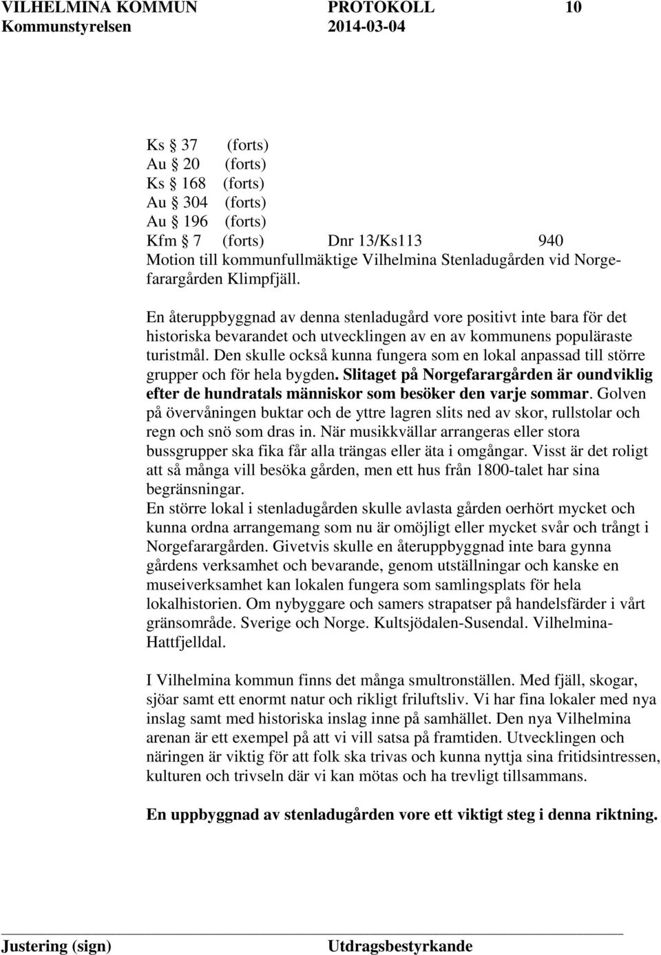 Den skulle också kunna fungera som en lokal anpassad till större grupper och för hela bygden. Slitaget på Norgefarargården är oundviklig efter de hundratals människor som besöker den varje sommar.