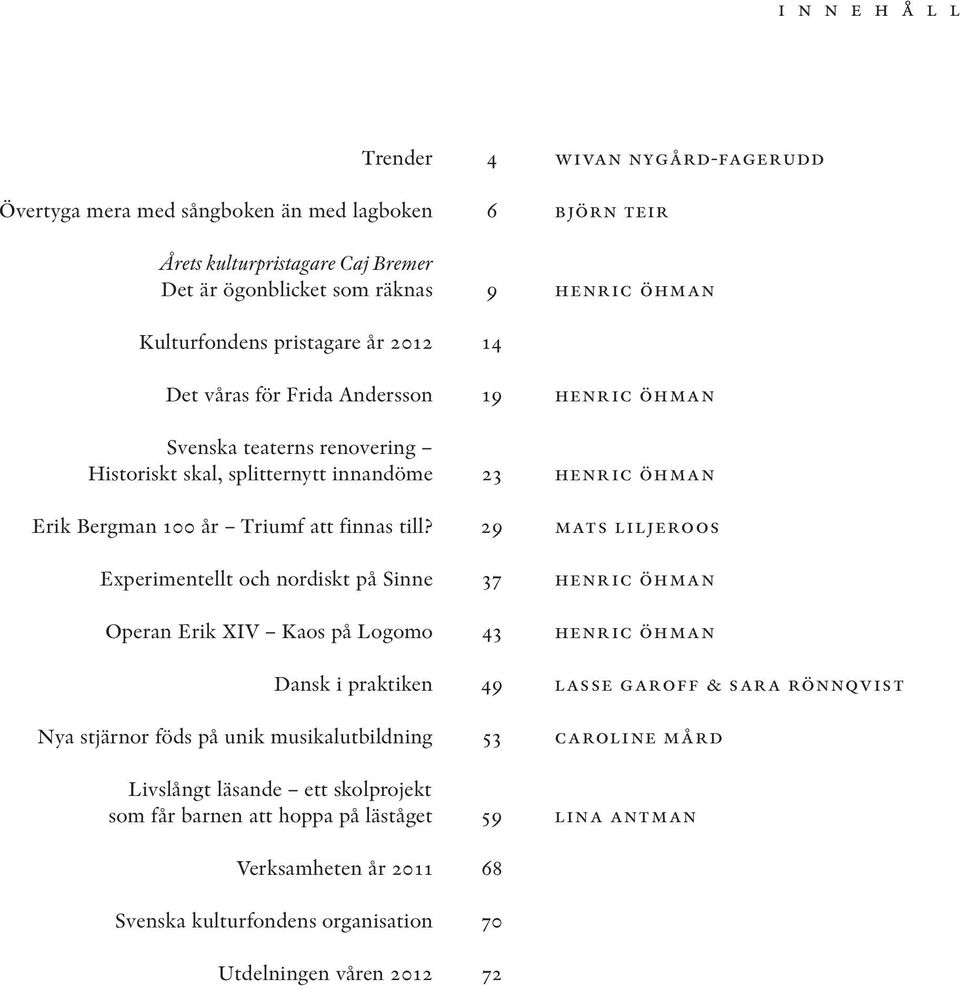 29 mats liljeroos Experimentellt och nordiskt på Sinne 37 henric öhman Operan Erik XIV Kaos på Logomo 43 henric öhman Dansk i praktiken 49 lasse garoff & sara rönnqvist Nya stjärnor föds på unik