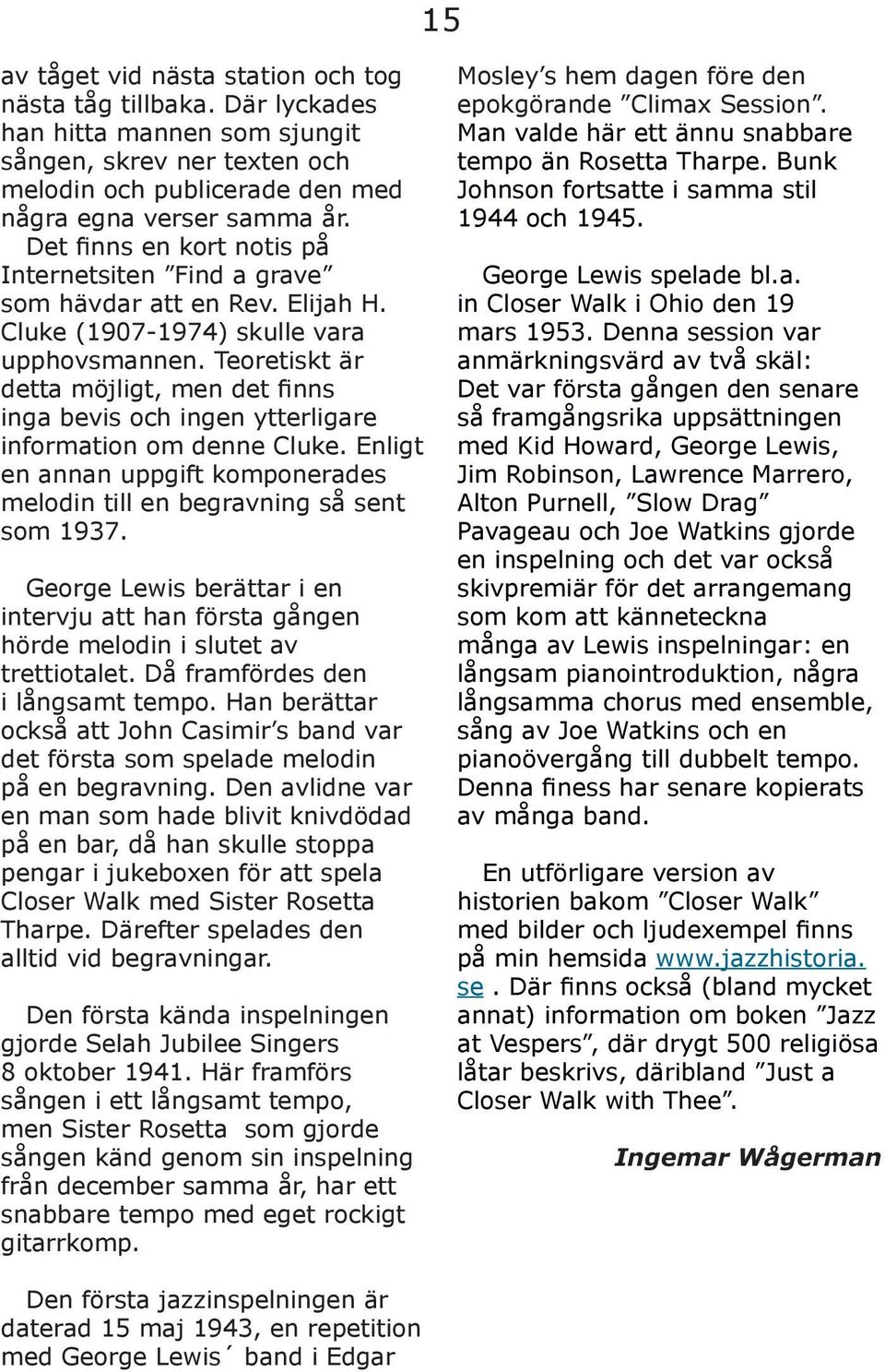 Teoretiskt är detta möjligt, men det finns inga bevis och ingen ytterligare information om denne Cluke. Enligt en annan uppgift komponerades melodin till en begravning så sent som 1937.