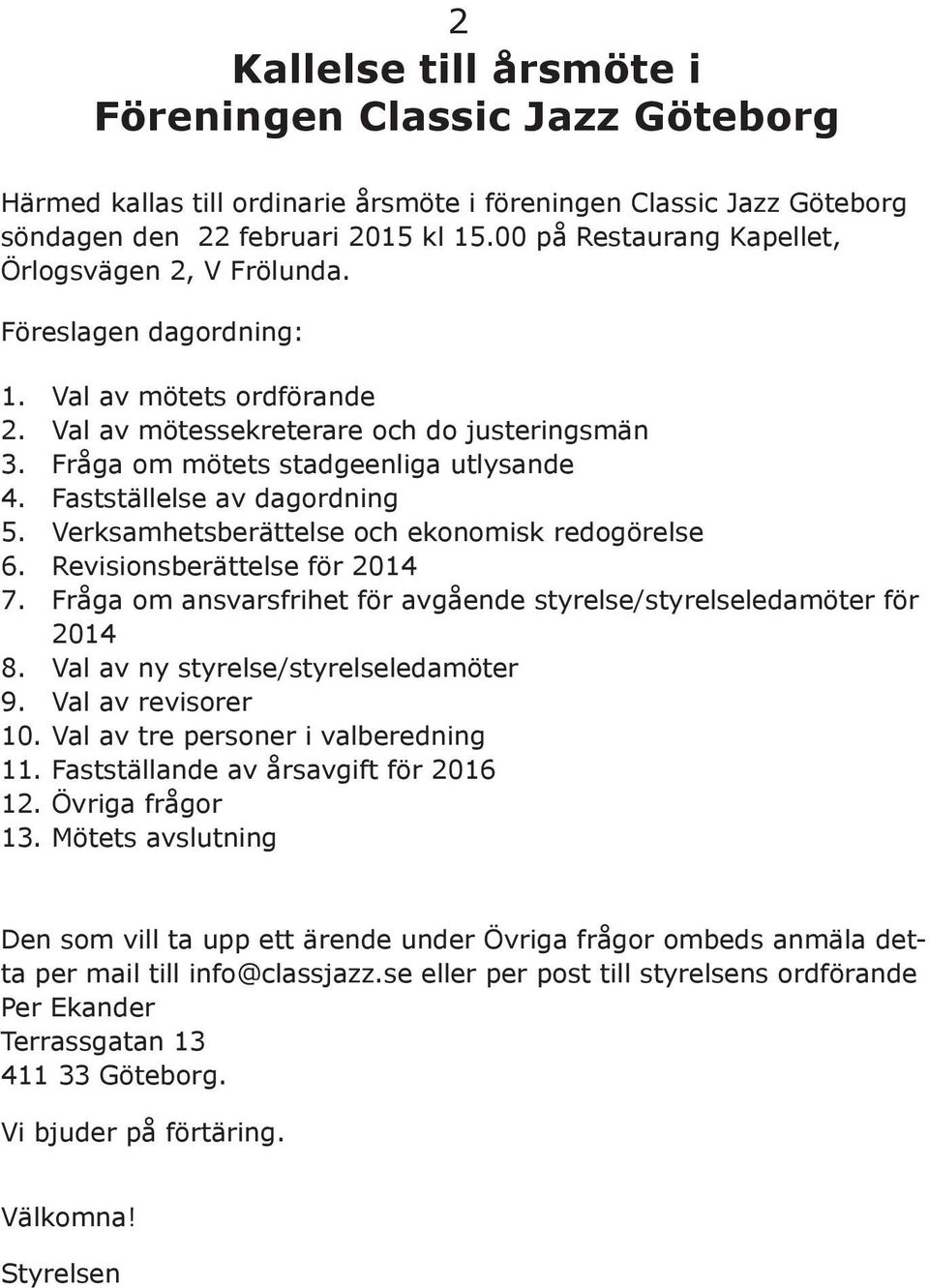 Fastställelse av dagordning 5. Verksamhetsberättelse och ekonomisk redogörelse 6. Revisionsberättelse för 2014 7. Fråga om ansvarsfrihet för avgående styrelse/styrelseledamöter för 2014 8.