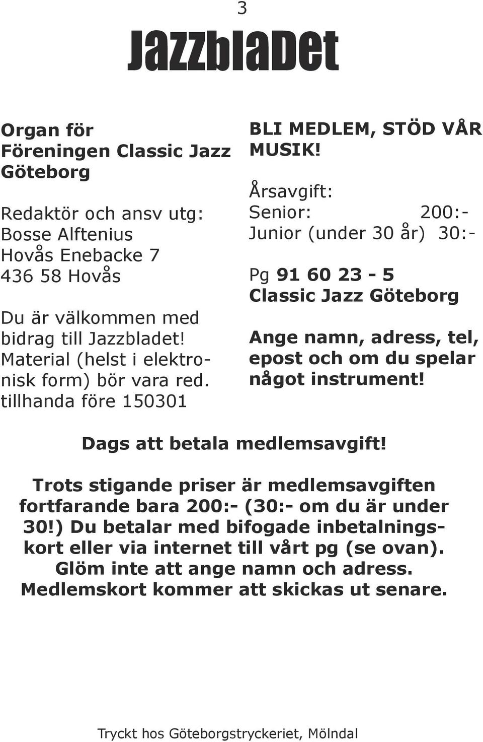 Årsavgift: Senior: 200:- Junior (under 30 år) 30:- Pg 91 60 23-5 Classic Jazz Göteborg Ange namn, adress, tel, epost och om du spelar något instrument! Dags att betala medlemsavgift!