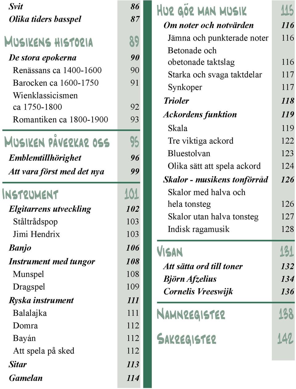 Att spela på sked 112 Sitar 113 Gamelan 114 Om noter och notvärden 116 Jämna och punkterade noter 116 Betonade och obetonade taktslag 116 Starka och svaga taktdelar 117 Synkoper 117 Trioler 118