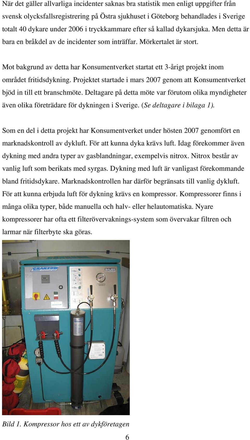 Mot bakgrund av detta har Konsumentverket startat ett 3-årigt projekt inom området fritidsdykning. Projektet startade i mars 2007 genom att Konsumentverket bjöd in till ett branschmöte.