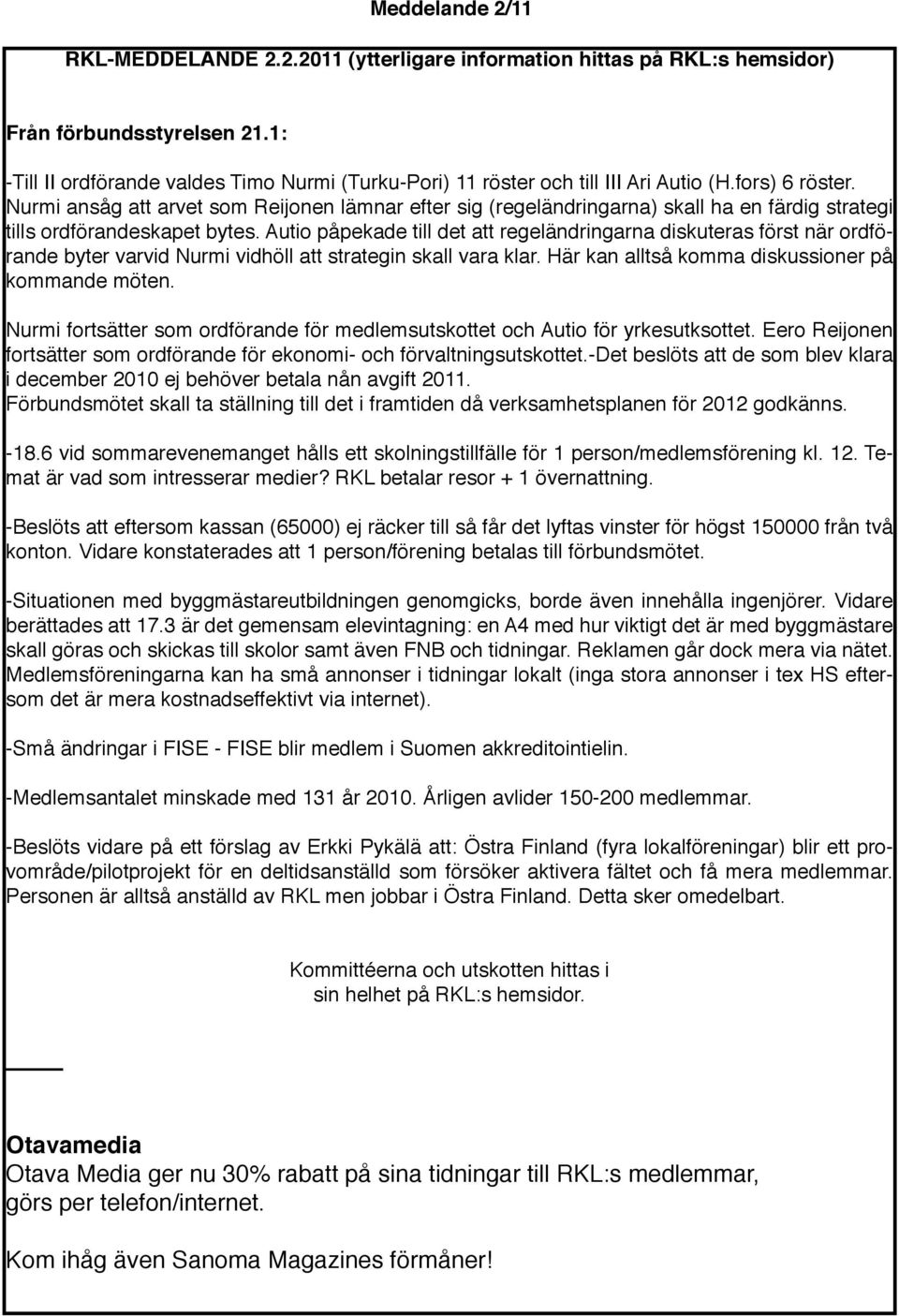 Autio påpekade till det att regeländringarna diskuteras först när ordförande byter varvid Nurmi vidhöll att strategin skall vara klar. Här kan alltså komma diskussioner på kommande möten.