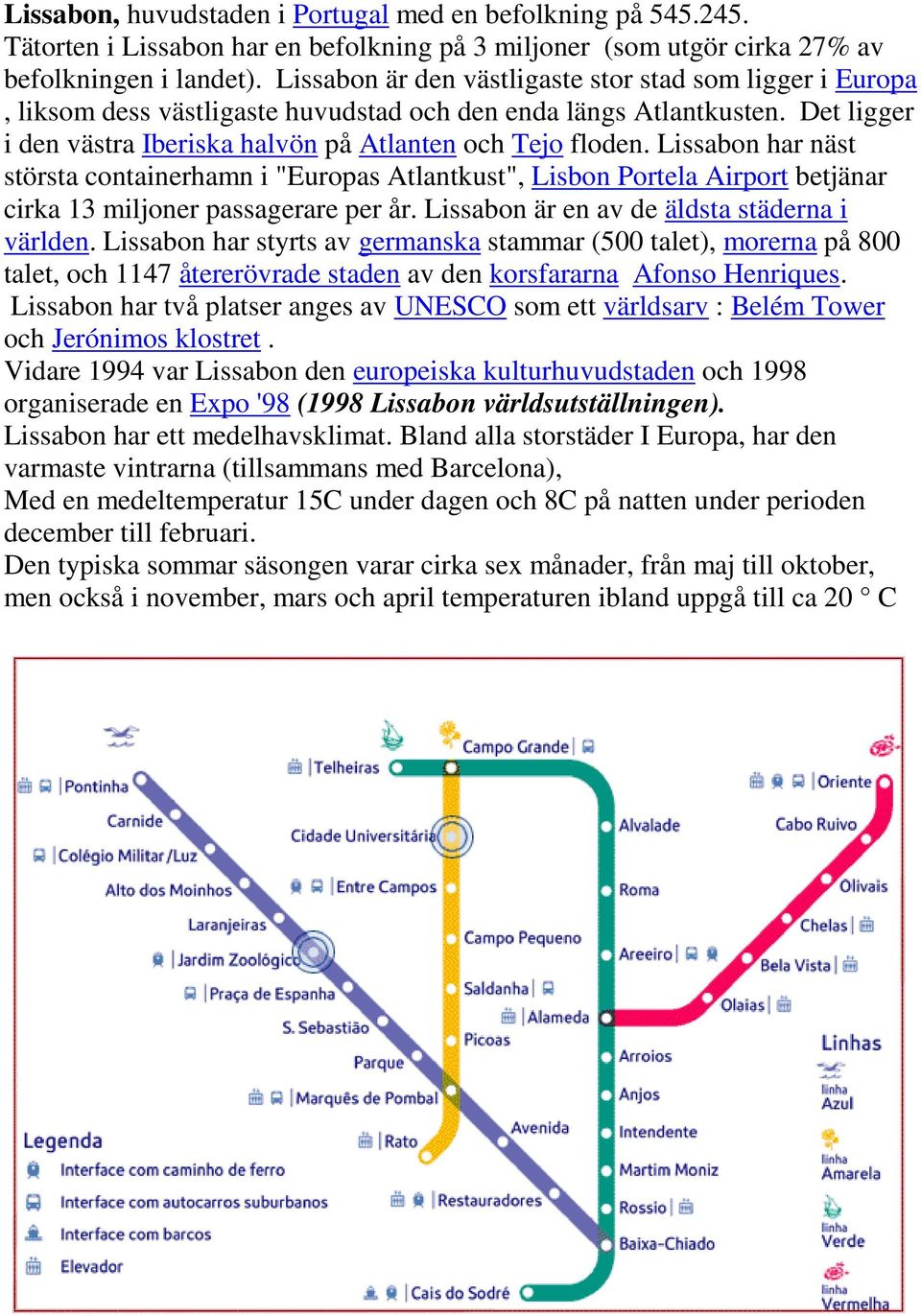 Lissabon har näst största containerhamn i "Europas Atlantkust", Lisbon Portela Airport betjänar cirka 13 miljoner passagerare per år. Lissabon är en av de äldsta städerna i världen.