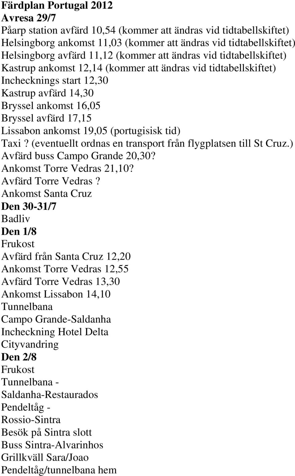 Lissabon ankomst 19,05 (portugisisk tid) Taxi? (eventuellt ordnas en transport från flygplatsen till St Cruz.) Avfärd buss Campo Grande 20,30? Ankomst Torre Vedras 21,10? Avfärd Torre Vedras?