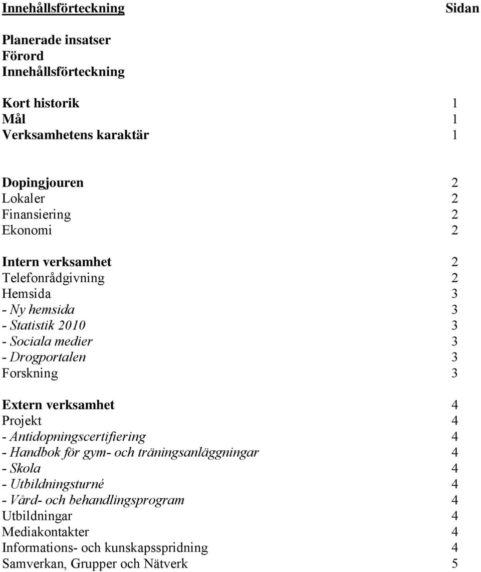 Drogportalen 3 Forskning 3 Extern verksamhet 4 Projekt 4 - Antidopningscertifiering 4 - Handbok för gym- och träningsanläggningar 4 - Skola 4 -