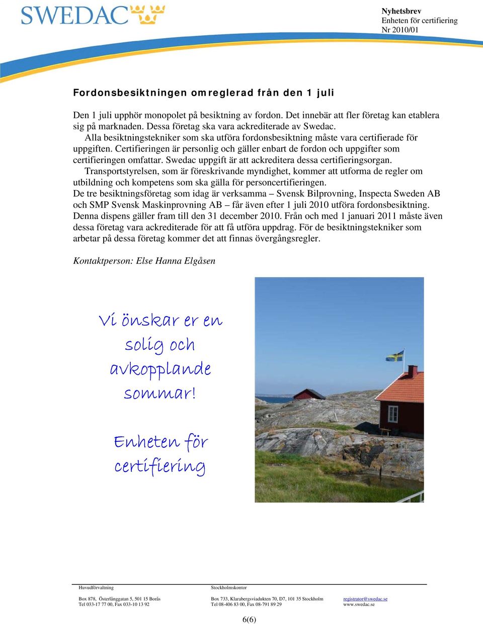 Certifieringen är personlig och gäller enbart de fordon och uppgifter som certifieringen omfattar. Swedac uppgift är att ackreditera dessa certifieringsorgan.