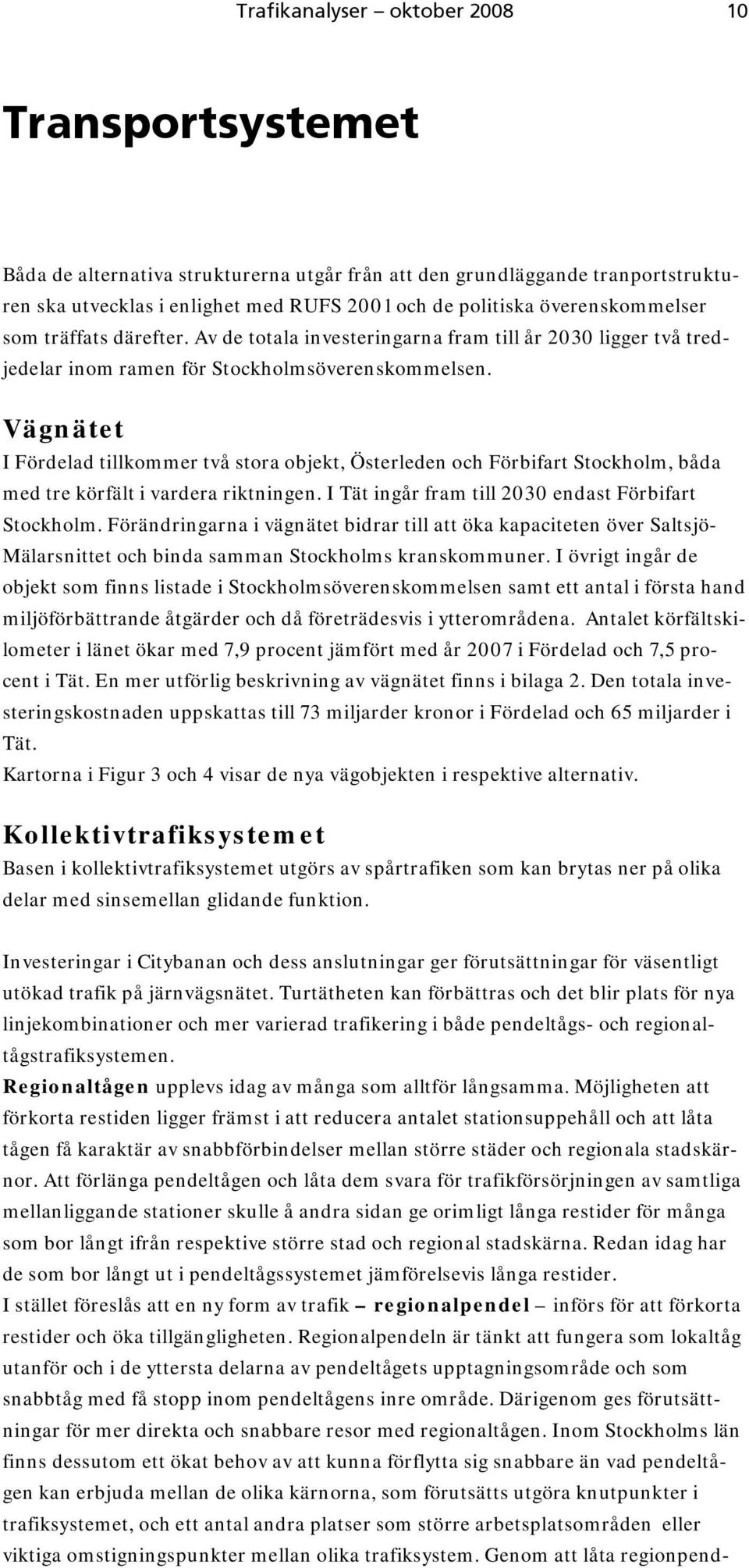 Vägnätet I Fördelad tillkommer två stora objekt, Österleden och Förbifart Stockholm, båda med tre körfält i vardera riktningen. I Tät ingår fram till 2030 endast Förbifart Stockholm.