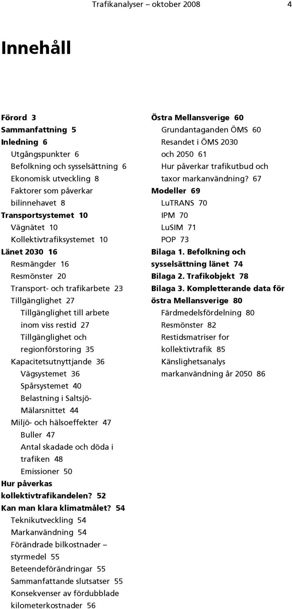 Tillgänglighet och regionförstoring 35 Kapacitetsutnyttjande 36 Vägsystemet 36 Spårsystemet 40 Belastning i Saltsjö- Mälarsnittet 44 Miljö- och hälsoeffekter 47 Buller 47 Antal skadade och döda i