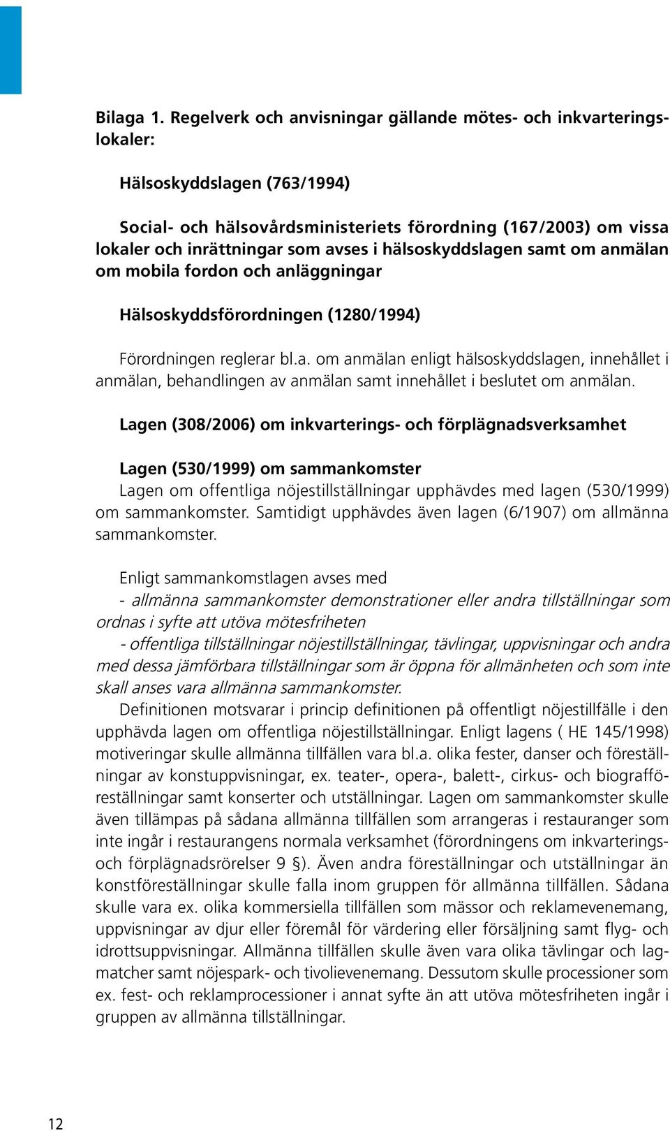 hälsoskyddslagen samt om anmälan om mobila fordon och anläggningar Hälsoskyddsförordningen (1280/1994) Förordningen reglerar bl.a. om anmälan enligt hälsoskyddslagen, innehållet i anmälan, behandlingen av anmälan samt innehållet i beslutet om anmälan.