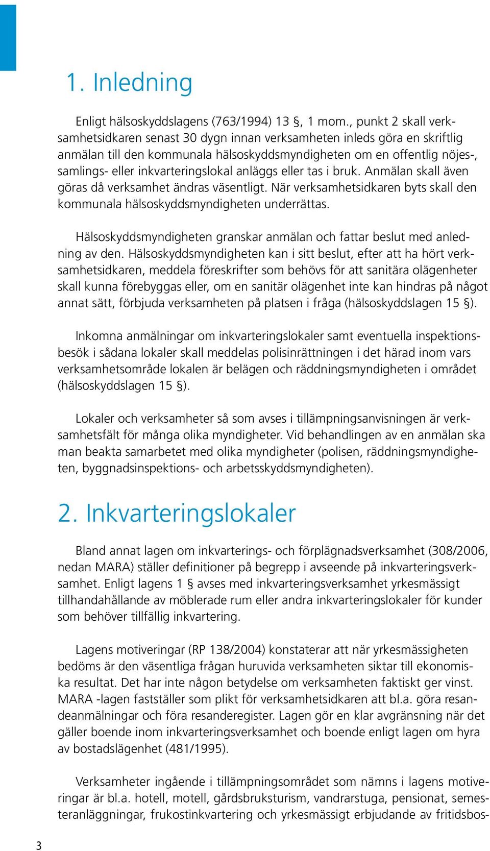 inkvarteringslokal anläggs eller tas i bruk. Anmälan skall även göras då verksamhet ändras väsentligt. När verksamhetsidkaren byts skall den kommunala hälsoskyddsmyndigheten underrättas.