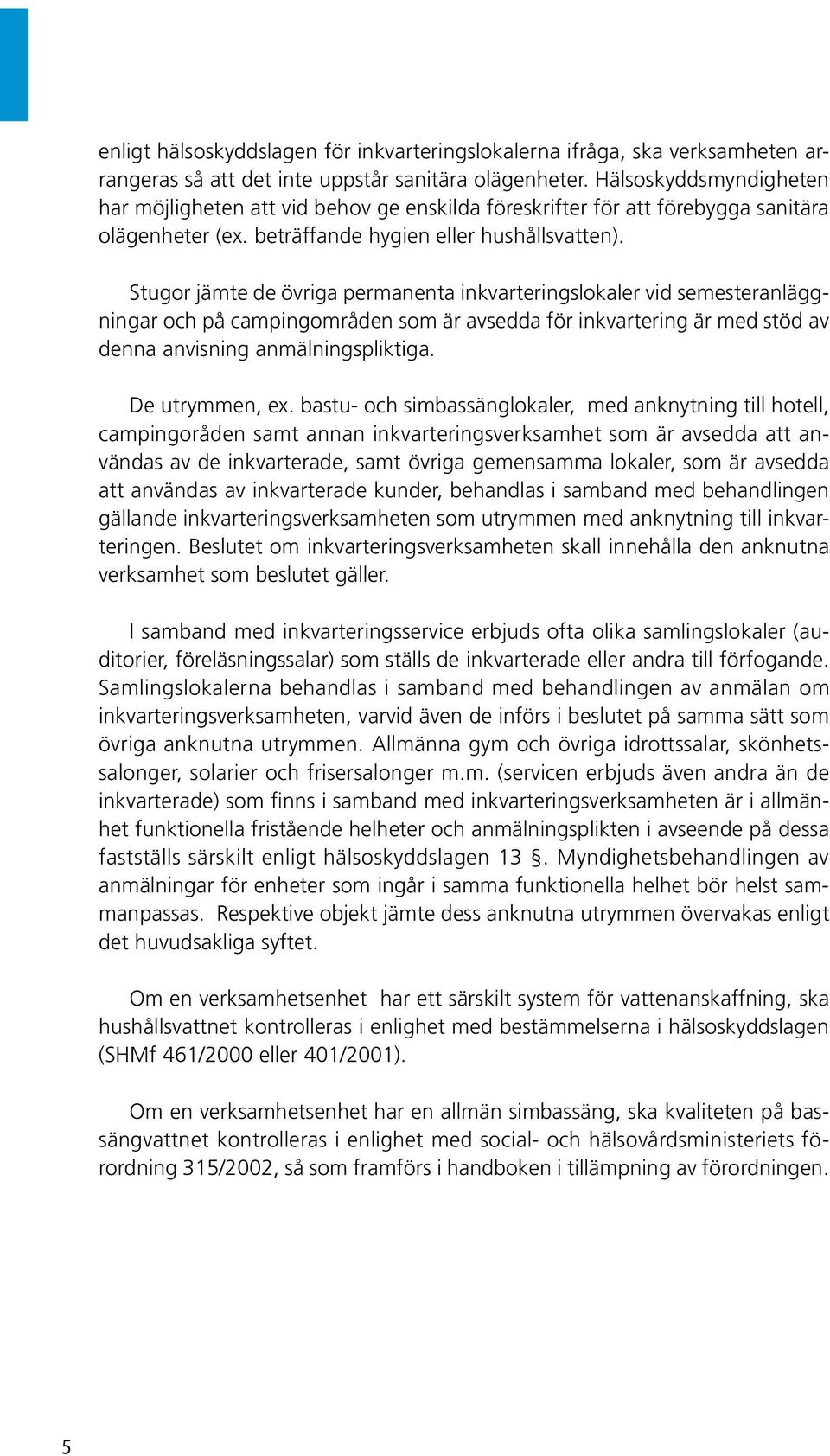 Stugor jämte de övriga permanenta inkvarteringslokaler vid semesteranläggningar och på campingområden som är avsedda för inkvartering är med stöd av denna anvisning anmälningspliktiga.