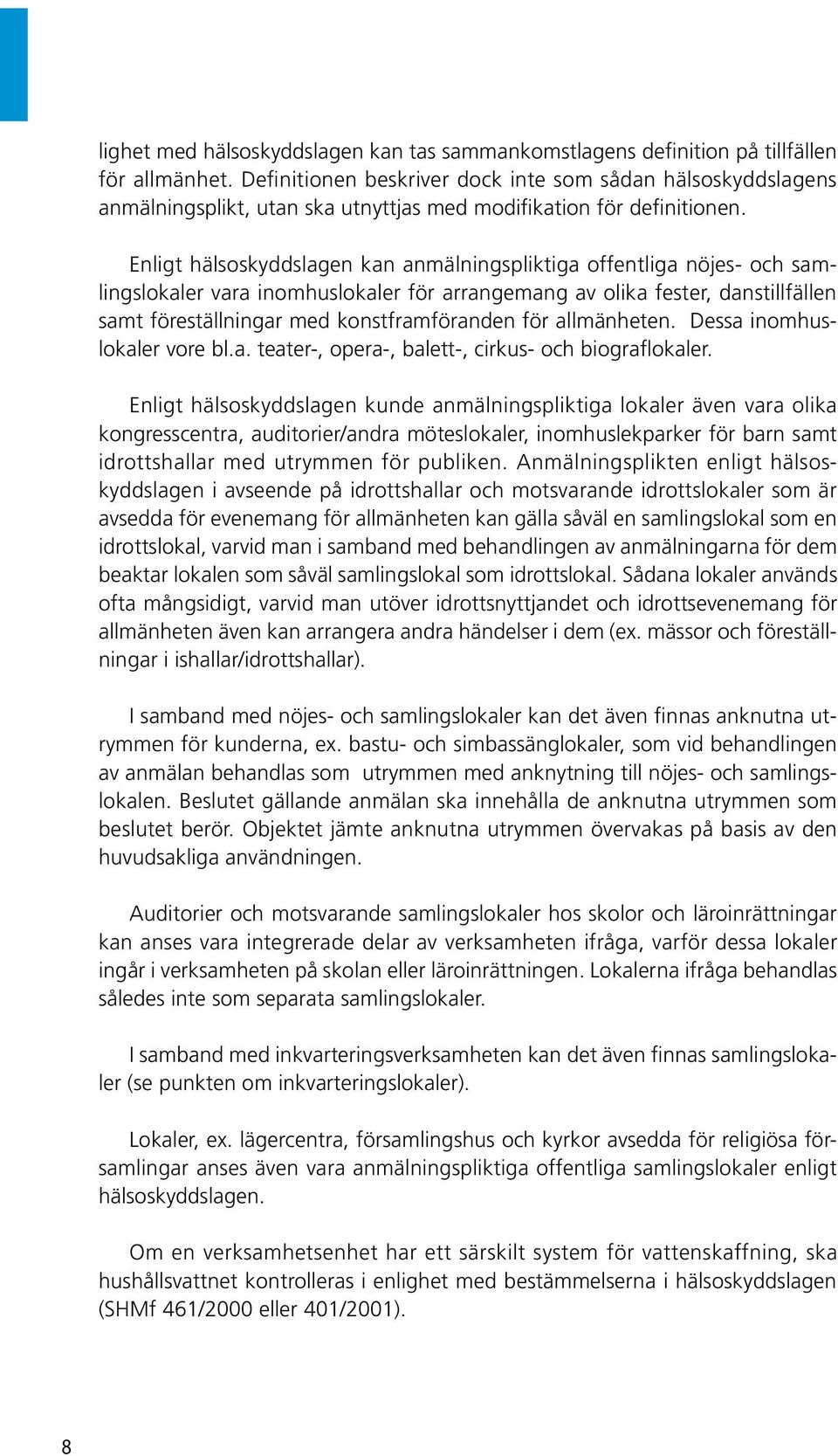 Enligt hälsoskyddslagen kan anmälningspliktiga offentliga nöjes- och samlingslokaler vara inomhuslokaler för arrangemang av olika fester, danstillfällen samt föreställningar med konstframföranden för