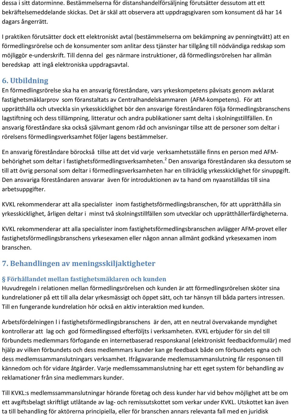 I praktiken förutsätter dock ett elektroniskt avtal (bestämmelserna om bekämpning av penningtvätt) att en förmedlingsrörelse och de konsumenter som anlitar dess tjänster har tillgång till nödvändiga