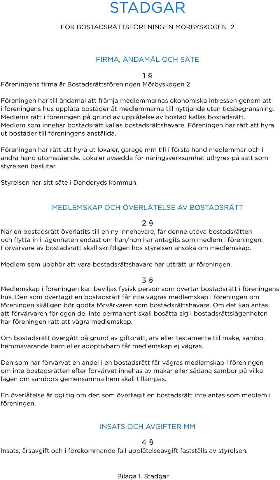 Medlems rätt i föreningen på grund av upplåtelse av bostad kallas bostadsrätt. Medlem som innehar bostadsrätt kallas bostadsrättshavare.