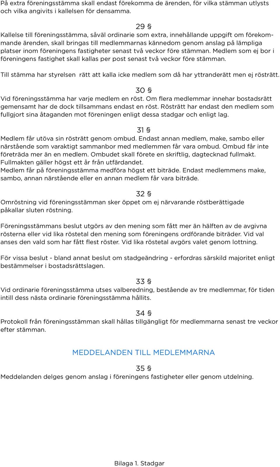 fastigheter senast två veckor före stämman. Medlem som ej bor i föreningens fastighet skall kallas per post senast två veckor före stämman.