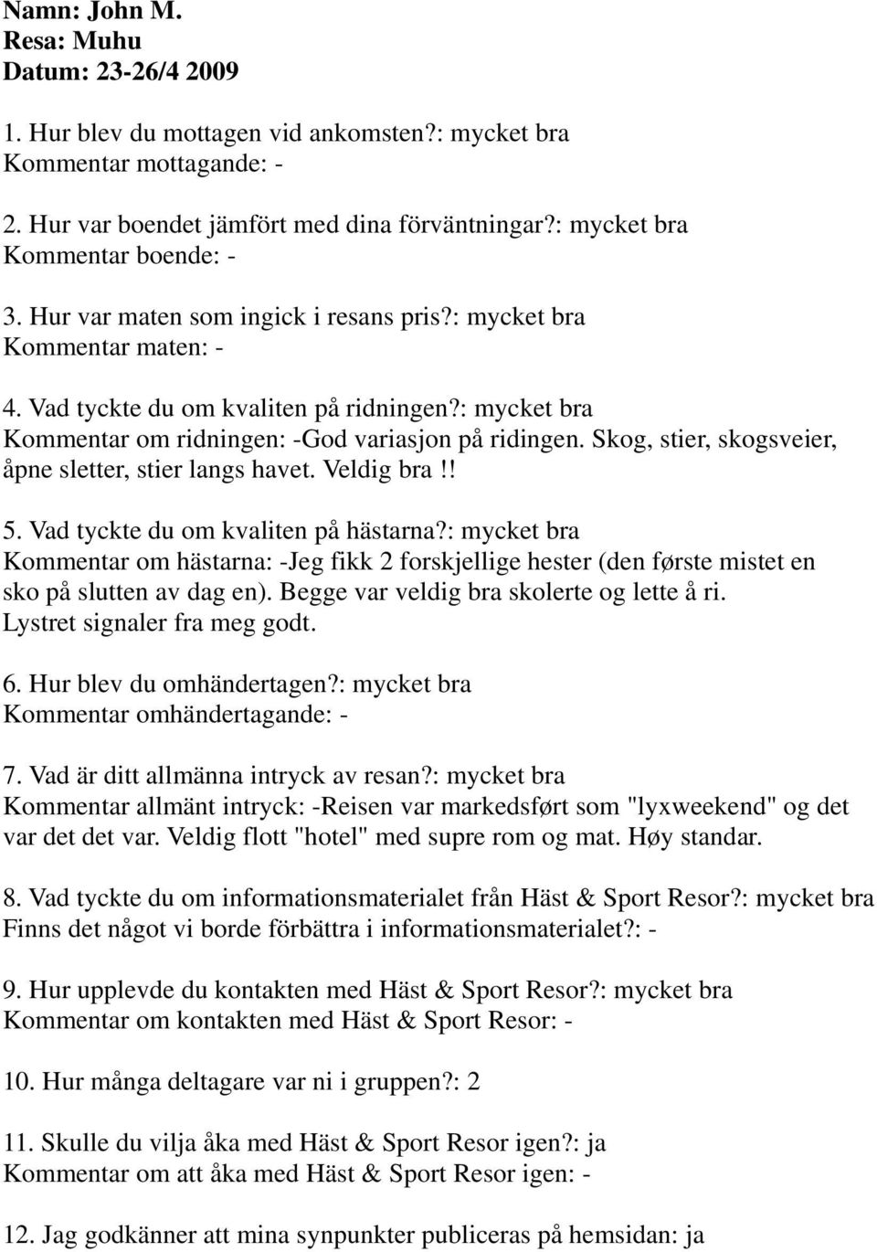 Begge var veldig bra skolerte og lette å ri. Lystret signaler fra meg godt. Kommentar omhändertagande: - Kommentar allmänt intryck: -Reisen var markedsført som "lyxweekend" og det var det det var.