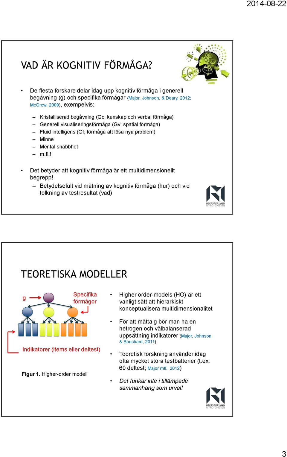 förmåa) Generell visualiserinsförmåa (Gv; spatial förmåa) Fluid intelliens (Gf; förmåa att lösa nya problem) Minne Mental snabbhet m.fl.