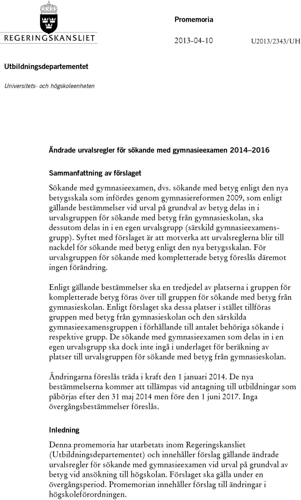 sökande med betyg enligt den nya betygsskala som infördes genom gymnasiereformen 2009, som enligt gällande bestämmelser vid urval på grundval av betyg delas in i urvalsgruppen för sökande med betyg