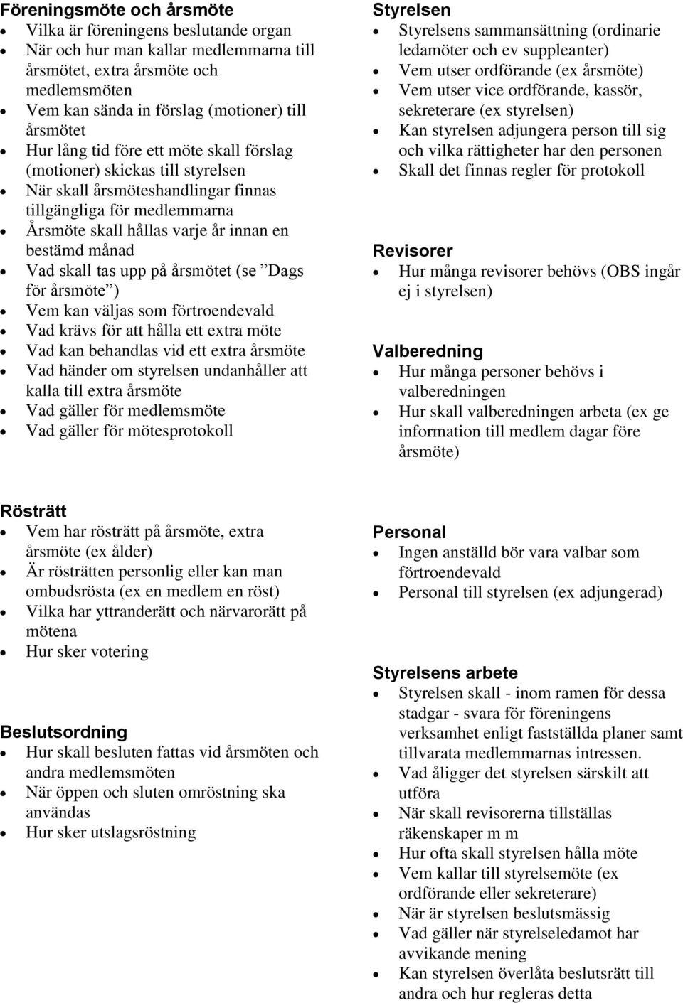 tas upp på årsmötet (se Dags för årsmöte ) Vem kan väljas som förtroendevald Vad krävs för att hålla ett extra möte Vad kan behandlas vid ett extra årsmöte Vad händer om styrelsen undanhåller att