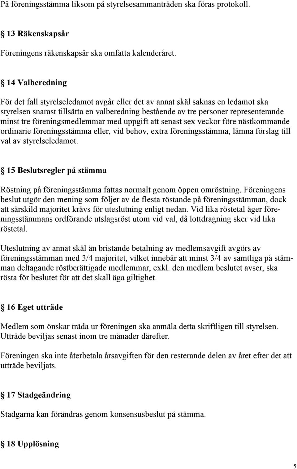 föreningsmedlemmar med uppgift att senast sex veckor före nästkommande ordinarie föreningsstämma eller, vid behov, extra föreningsstämma, lämna förslag till val av styrelseledamot.