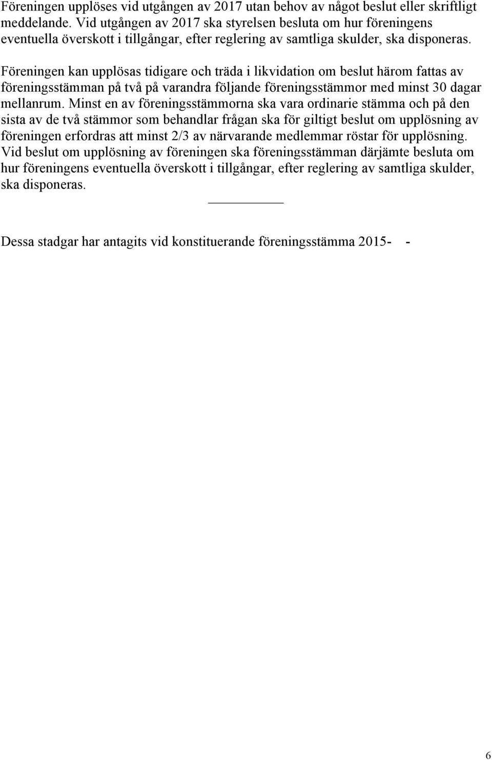 Föreningen kan upplösas tidigare och träda i likvidation om beslut härom fattas av föreningsstämman på två på varandra följande föreningsstämmor med minst 30 dagar mellanrum.