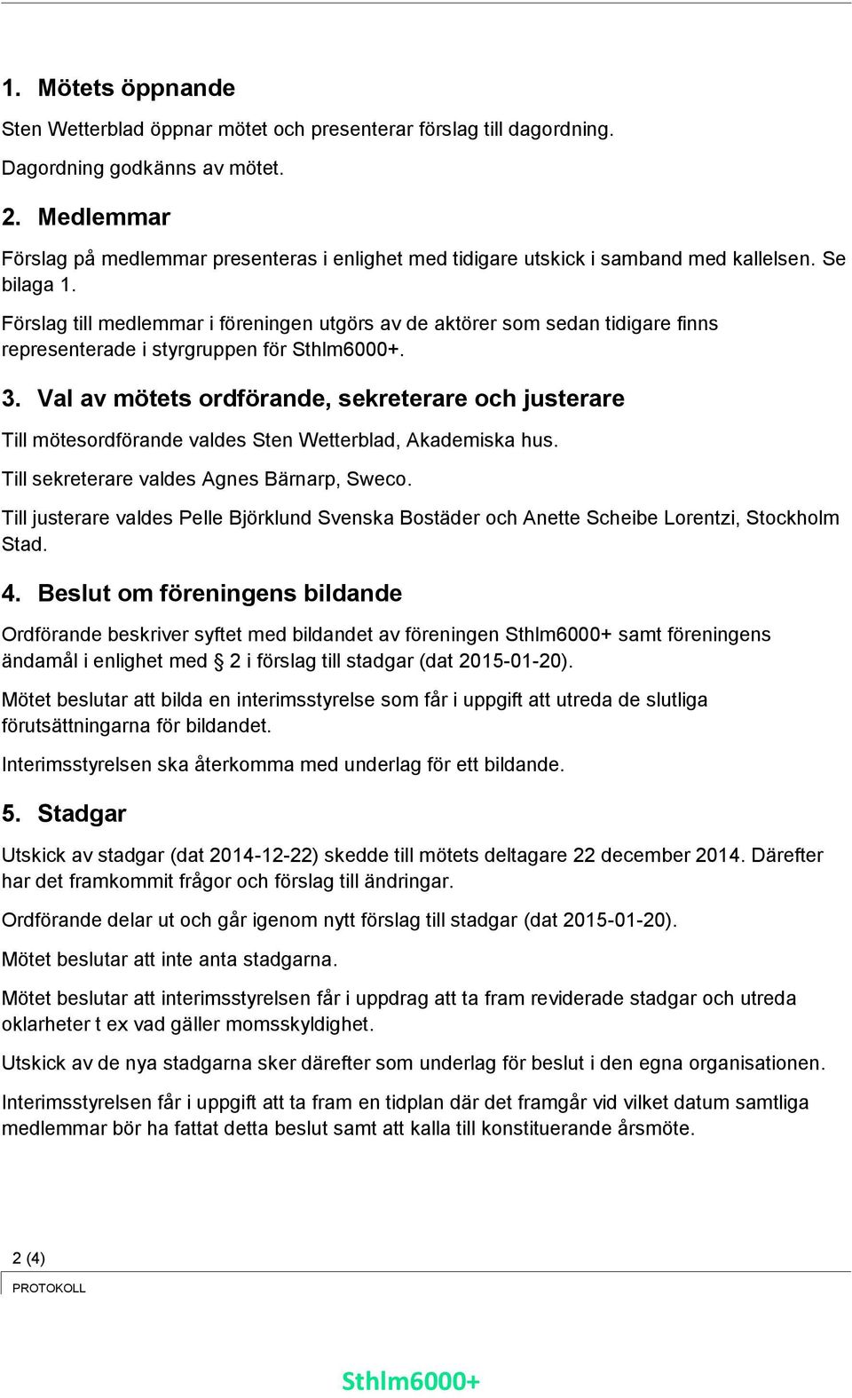 Förslag till medlemmar i föreningen utgörs av de aktörer som sedan tidigare finns representerade i styrgruppen för Sthlm6000+. 3.