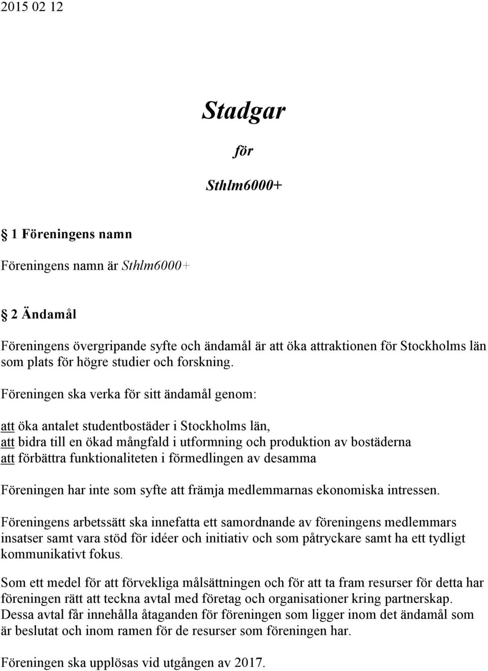 Föreningen ska verka för sitt ändamål genom: att öka antalet studentbostäder i Stockholms län, att bidra till en ökad mångfald i utformning och produktion av bostäderna att förbättra funktionaliteten