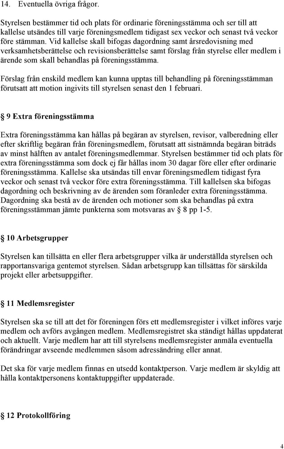 Vid kallelse skall bifogas dagordning samt årsredovisning med verksamhetsberättelse och revisionsberättelse samt förslag från styrelse eller medlem i ärende som skall behandlas på föreningsstämma.