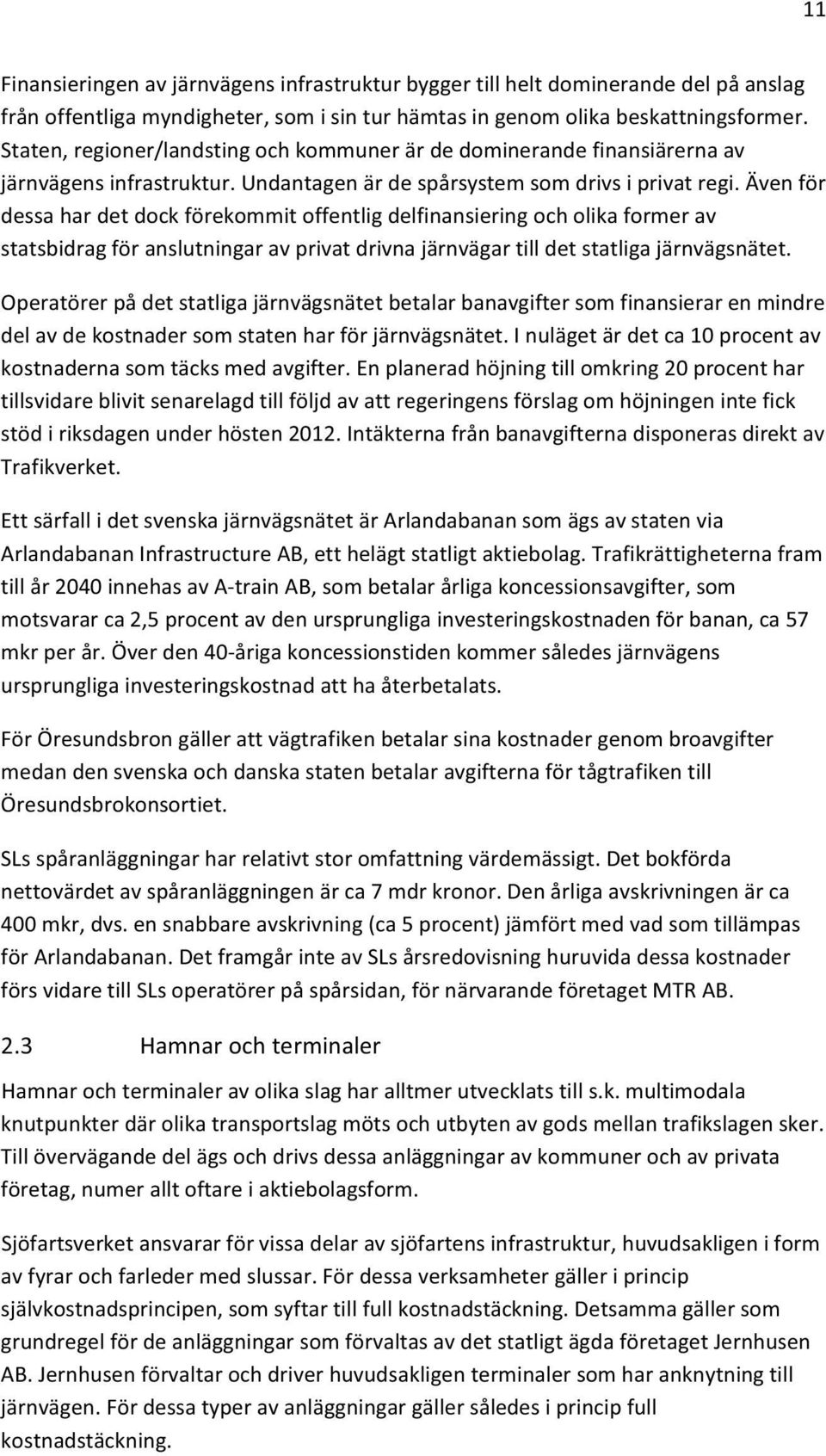 Även för dessa har det dock förekommit offentlig delfinansiering och olika former av statsbidrag för anslutningar av privat drivna järnvägar till det statliga järnvägsnätet.