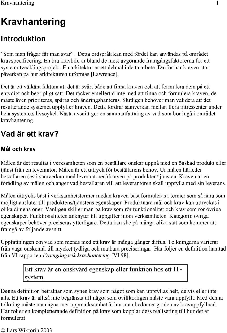 Därför har kraven stor påverkan på hur arkitekturen utformas [Lawrence]. Det är ett välkänt faktum att det är svårt både att finna kraven och att formulera dem på ett entydigt och begripligt sätt.