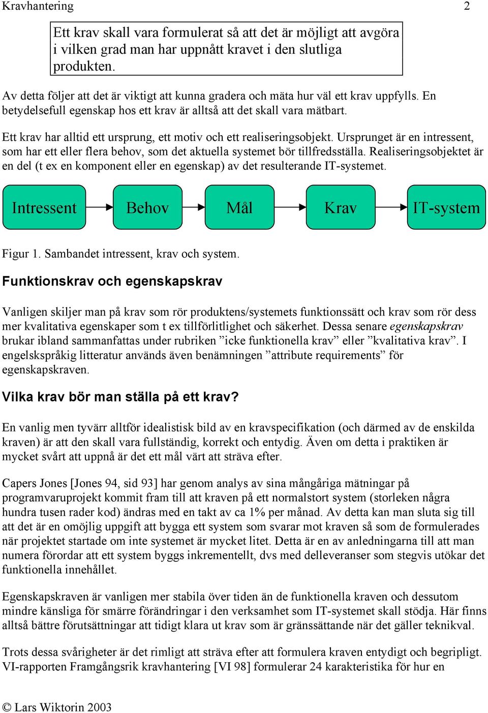 Ett krav har alltid ett ursprung, ett motiv och ett realiseringsobjekt. Ursprunget är en intressent, som har ett eller flera behov, som det aktuella systemet bör tillfredsställa.