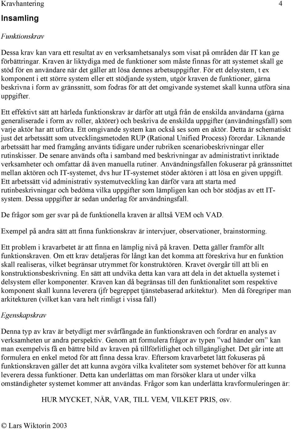 För ett delsystem, t ex komponent i ett större system eller ett stödjande system, utgör kraven de funktioner, gärna beskrivna i form av gränssnitt, som fodras för att det omgivande systemet skall