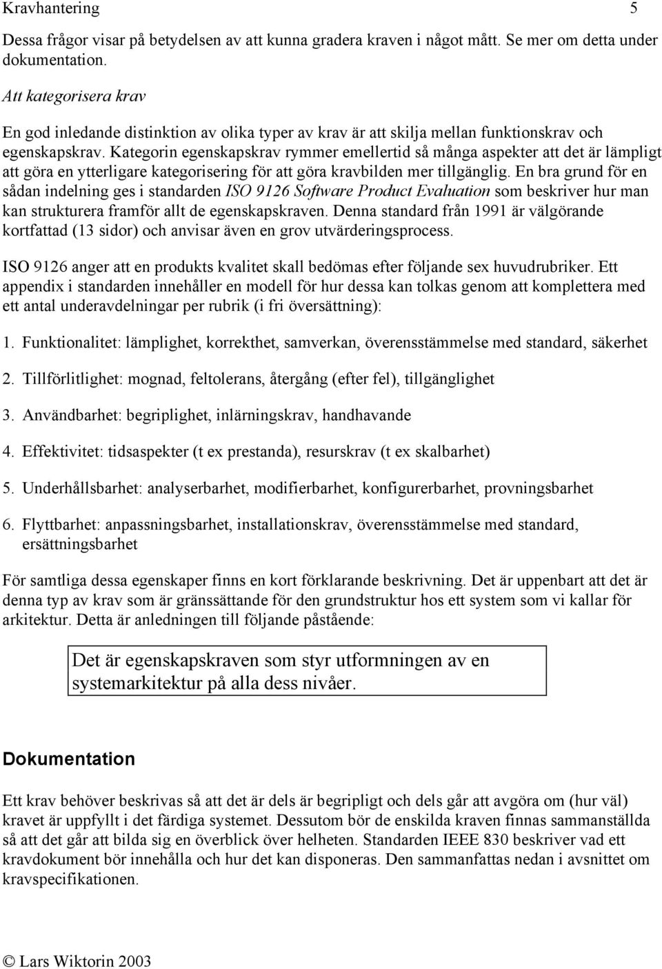 Kategorin egenskapskrav rymmer emellertid så många aspekter att det är lämpligt att göra en ytterligare kategorisering för att göra kravbilden mer tillgänglig.