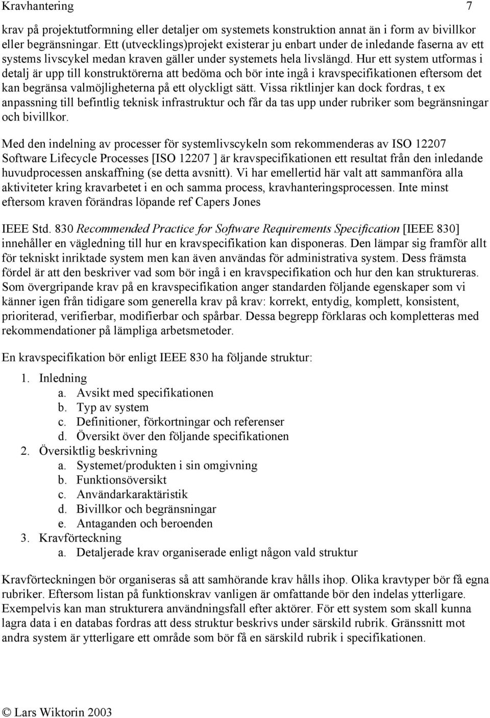 Hur ett system utformas i detalj är upp till konstruktörerna att bedöma och bör inte ingå i kravspecifikationen eftersom det kan begränsa valmöjligheterna på ett olyckligt sätt.