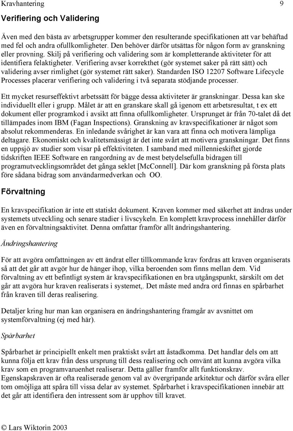 Verifiering avser korrekthet (gör systemet saker på rätt sätt) och validering avser rimlighet (gör systemet rätt saker).