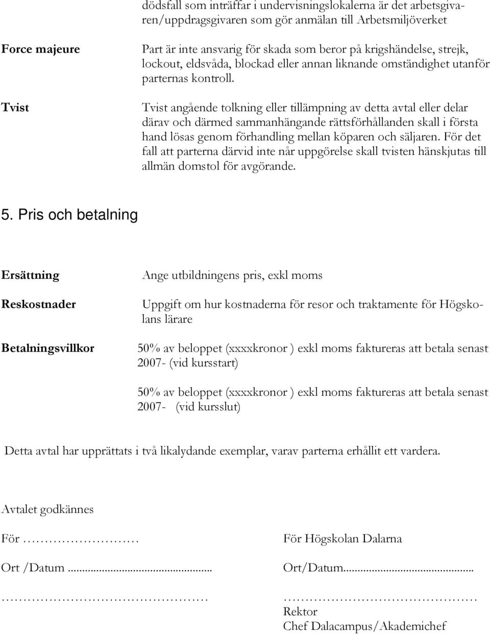 Tvist angående tolkning eller tillämpning av detta avtal eller delar därav och därmed sammanhängande rättsförhållanden skall i första hand lösas genom förhandling mellan köparen och säljaren.