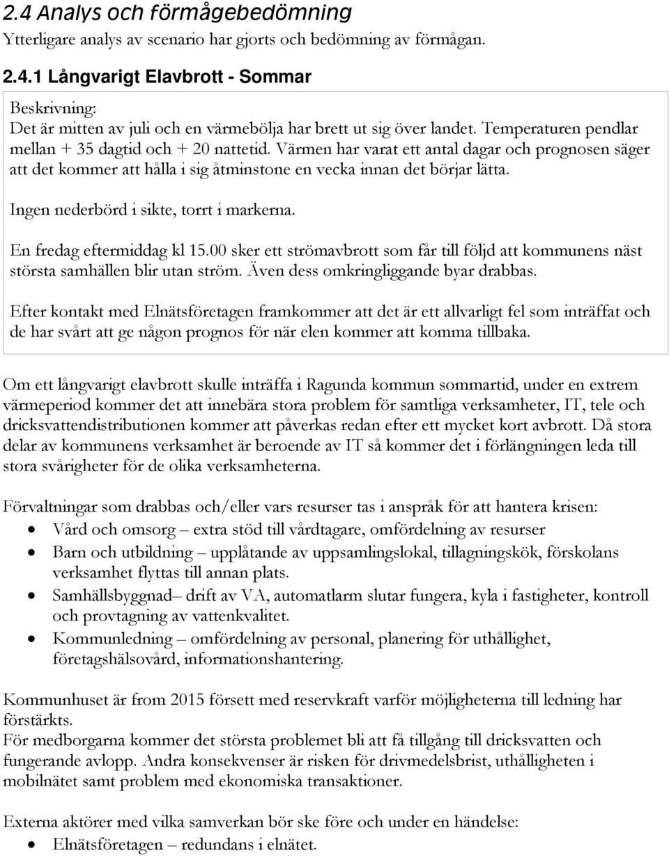 Ingen nederbörd i sikte, torrt i markerna. En fredag eftermiddag kl 15.00 sker ett strömavbrott som får till följd att kommunens näst största samhällen blir utan ström.