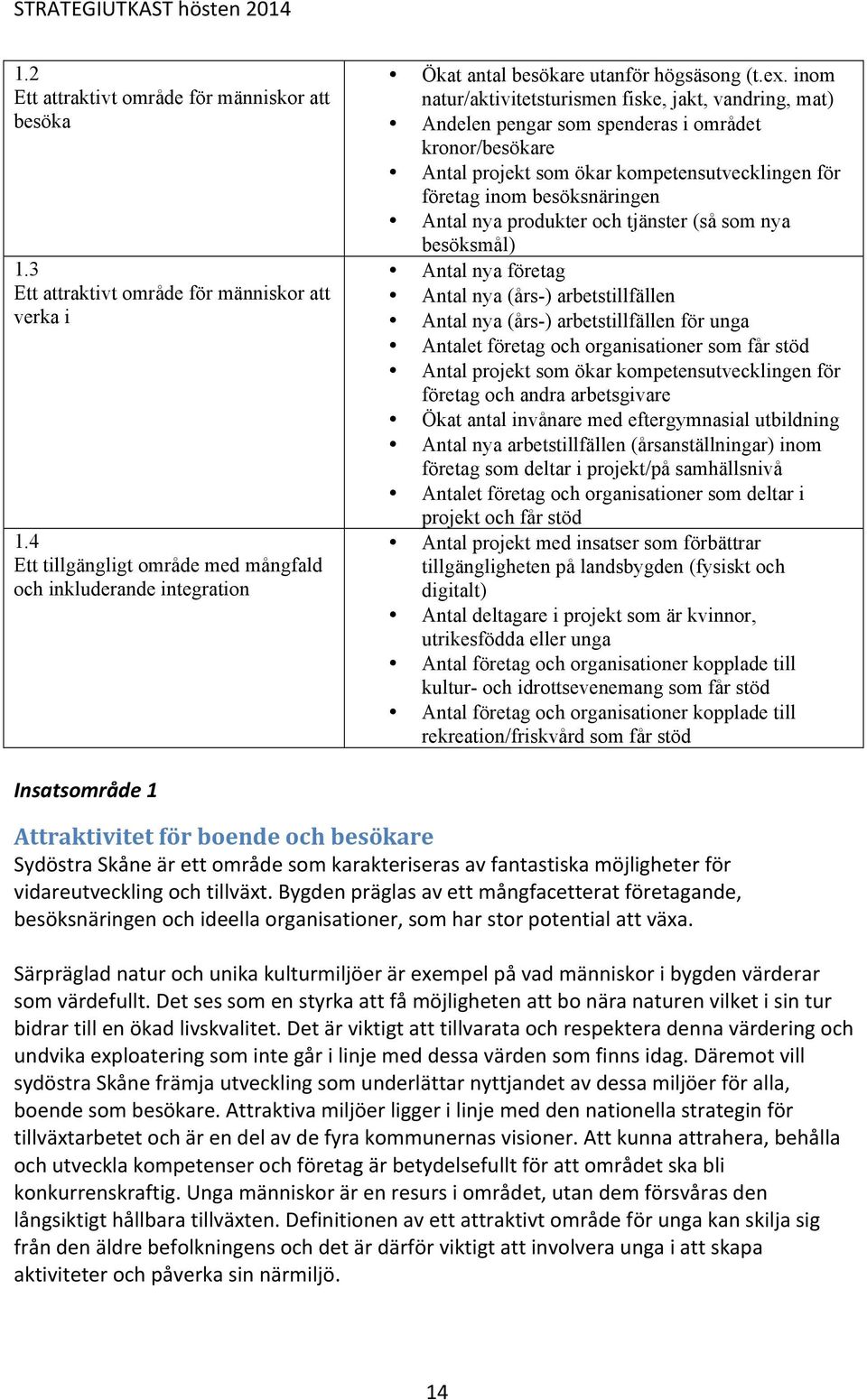 inom natur/aktivitetsturismen fiske, jakt, vandring, mat) Andelen pengar som spenderas i området kronor/besökare Antal projekt som ökar kompetensutvecklingen för företag inom besöksnäringen Antal nya