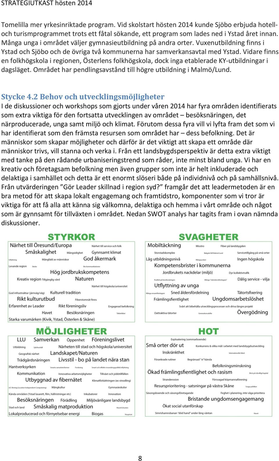 Vidare finns en folkhögskola i regionen, Österlens folkhögskola, dock inga etablerade KY- utbildningar i dagsläget. Området har pendlingsavstånd till högre utbildning i Malmö/Lund. Stycke 4.