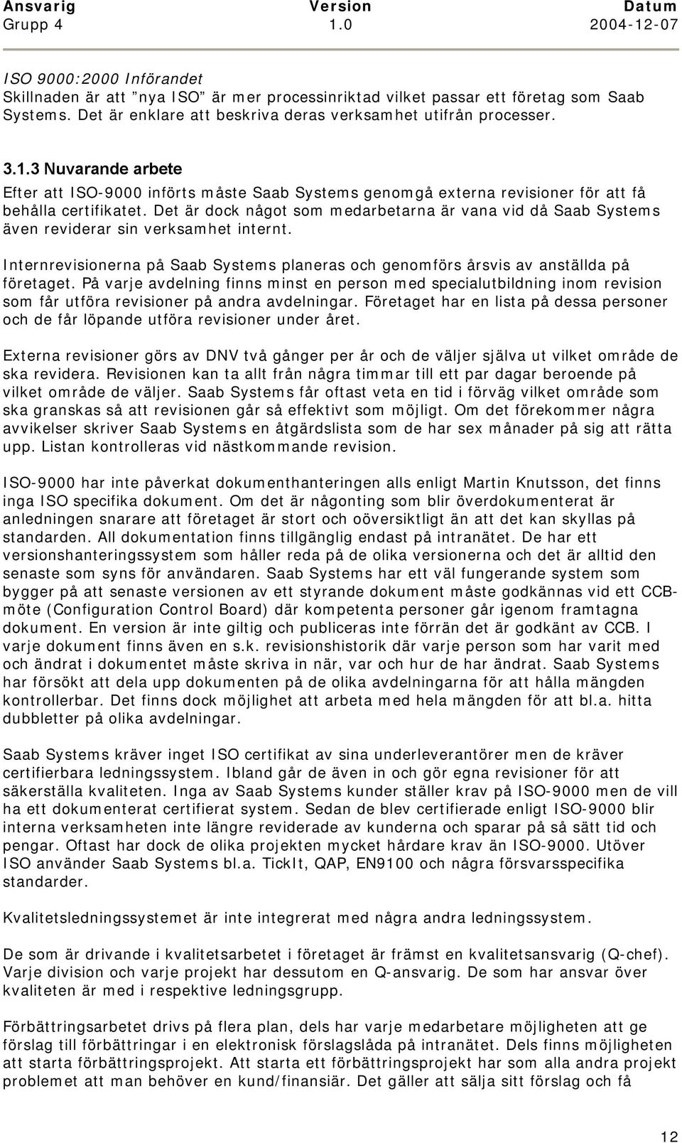 Det är dock något som medarbetarna är vana vid då Saab Systems även reviderar sin verksamhet internt. Internrevisionerna på Saab Systems planeras och genomförs årsvis av anställda på företaget.